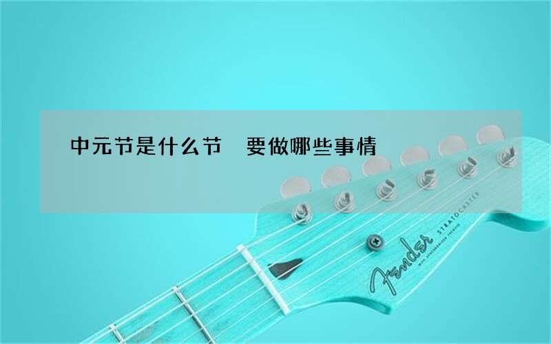 中元节是什么节 要做哪些事情